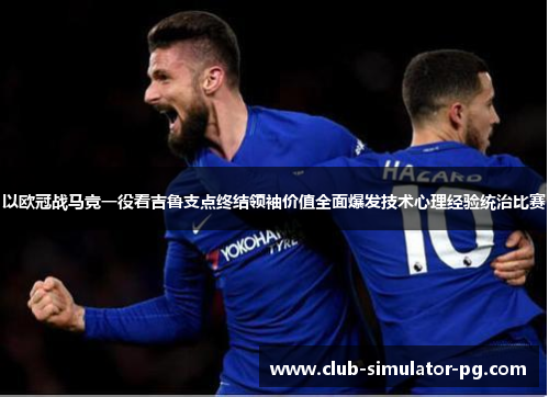 以欧冠战马竞一役看吉鲁支点终结领袖价值全面爆发技术心理经验统治比赛 以欧冠战马竞一役看吉鲁支点终结领袖价值全面爆发技术心理经验统治比赛