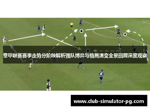 意甲联赛赛季走势分阶段解析强队博弈与格局演变全景回顾深度观察 意甲联赛赛季走势分阶段解析强队博弈与格局演变全景回顾深度观察