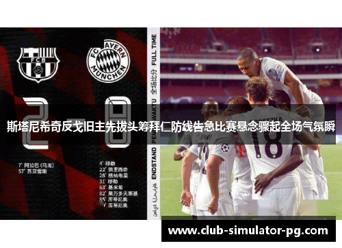 斯塔尼希奇反戈旧主先拔头筹拜仁防线告急比赛悬念骤起全场气氛瞬