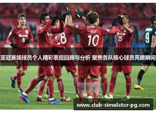 亚冠赛场球员个人精彩表现回顾与分析 聚焦各队核心球员亮眼瞬间 亚冠赛场球员个人精彩表现回顾与分析 聚焦各队核心球员亮眼瞬间