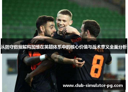 从防守数据解构加维在英超体系中的核心价值与战术意义全面分析 从防守数据解构加维在英超体系中的核心价值与战术意义全面分析