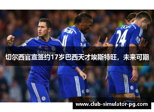 切尔西官宣签约17岁巴西天才埃斯特旺，未来可期