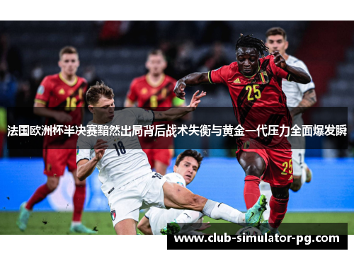 法国欧洲杯半决赛黯然出局背后战术失衡与黄金一代压力全面爆发瞬 法国欧洲杯半决赛黯然出局背后战术失衡与黄金一代压力全面爆发瞬