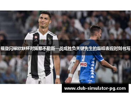 福登闪耀欧联杯对阵那不勒斯一战成胜负关键先生的巅峰表现时刻书写 福登闪耀欧联杯对阵那不勒斯一战成胜负关键先生的巅峰表现时刻书写