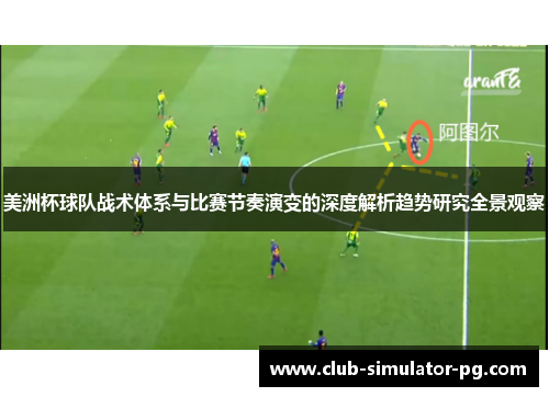 美洲杯球队战术体系与比赛节奏演变的深度解析趋势研究全景观察 美洲杯球队战术体系与比赛节奏演变的深度解析趋势研究全景观察