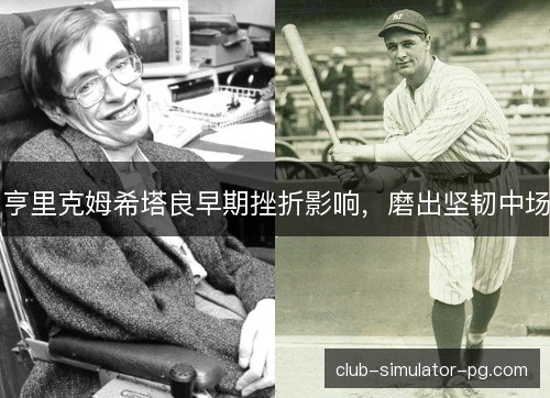 亨里克姆希塔良早期挫折影响，磨出坚韧中场