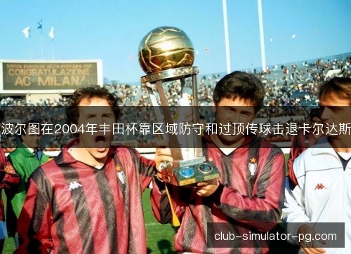 波尔图在2004年丰田杯靠区域防守和过顶传球击退卡尔达斯 波尔图在2004年丰田杯靠区域防守和过顶传球击退卡尔达斯